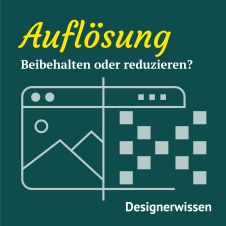 Auflösung im Designalltag: Reduzieren oder behalten?